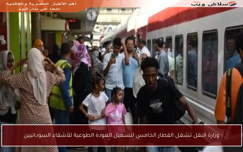 وزارة النقل تشغل القطار الخامس لتسهيل العودة الطوعية للأشقاء السودانيين