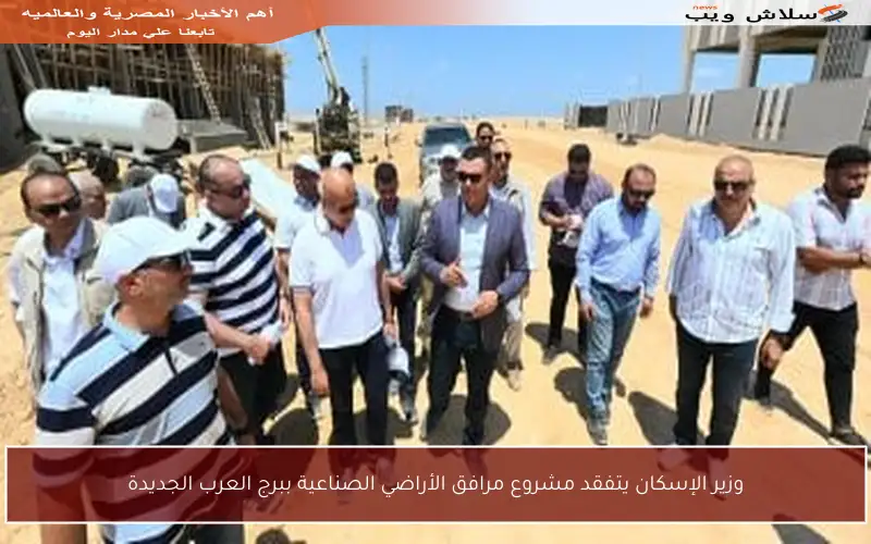 وزير الإسكان يتفقد مشروع مرافق الأراضي الصناعية ببرج العرب الجديدة