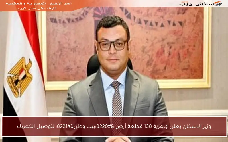 وزير الإسكان يعلن جاهزية 138 قطعة أرض “بيت وطن” لتوصيل الكهرباء