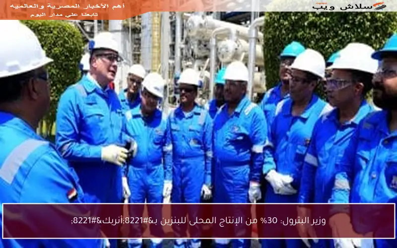 وزير البترول: 30% من الإنتاج المحلى للبنزين بـ”أنربك”