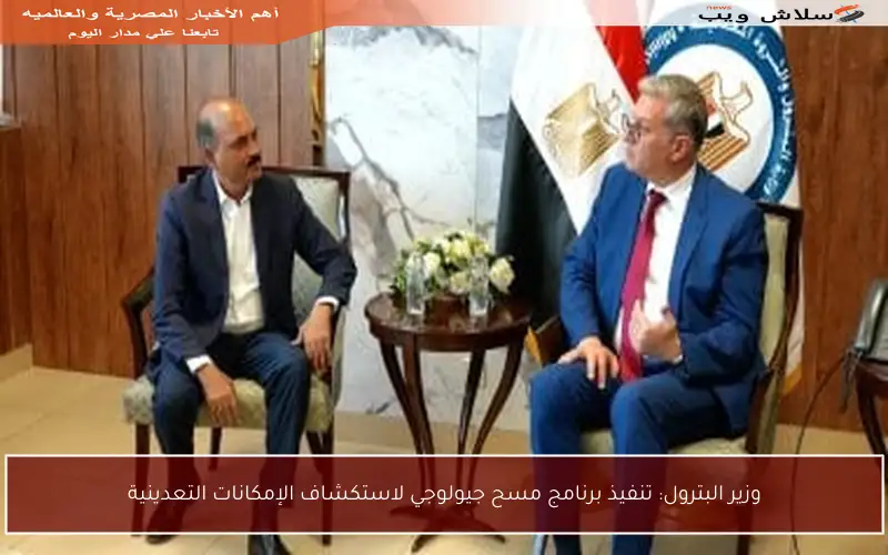 وزير البترول: تنفيذ برنامج مسح جيولوجي لاستكشاف الإمكانات التعدينية