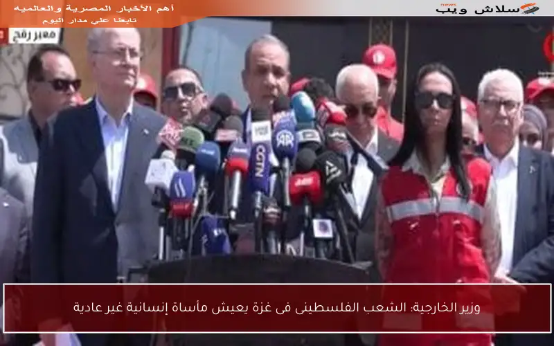 وزير الخارجية: الشعب الفلسطينى فى غزة يعيش مأساة إنسانية غير عادية