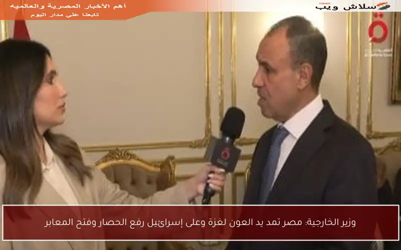 وزير الخارجية: مصر تمد يد العون لغزة وعلى إسرائيل رفع الحصار وفتح المعابر