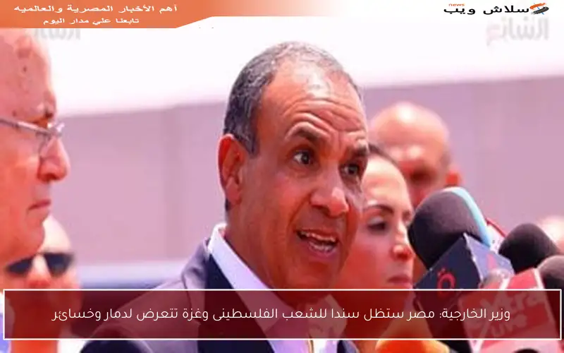 وزير الخارجية: مصر ستظل سندا للشعب الفلسطينى وغزة تتعرض لدمار وخسائر