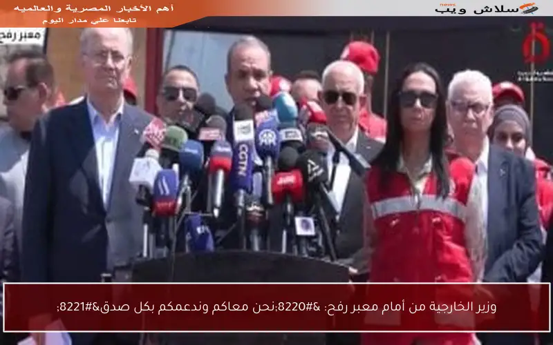 وزير الخارجية من أمام معبر رفح: “نحن معاكم وندعمكم بكل صدق”