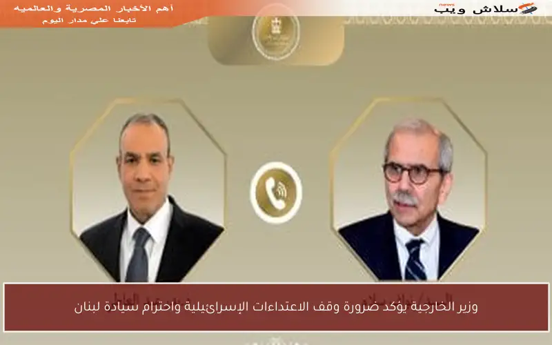 وزير الخارجية يؤكد ضرورة وقف الاعتداءات الإسرائيلية واحترام سيادة لبنان