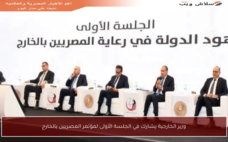 وزير الخارجية يشارك في الجلسة الأولى لمؤتمر المصريين بالخارج