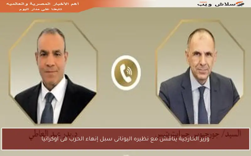 وزير الخارجية يناقش مع نظيره اليونانى سبل إنهاء الحرب فى أوكرانيا