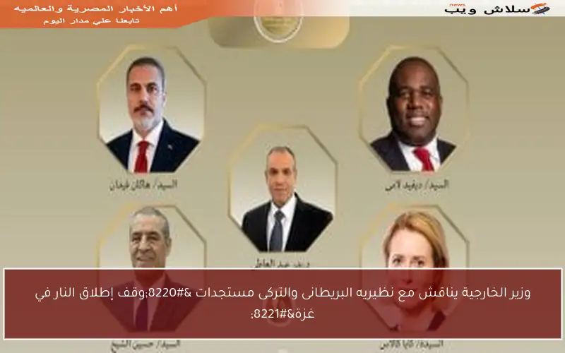 وزير الخارجية يناقش مع نظيريه البريطانى والتركى مستجدات “وقف إطلاق النار في غزة”