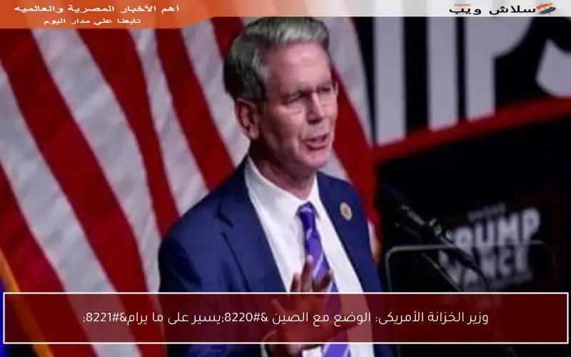 وزير الخزانة الأمريكى: الوضع مع الصين “يسير على ما يرام”