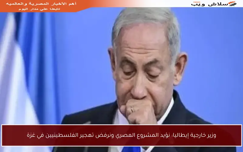 وزير خارجية إيطاليا: نؤيد المشروع المصري ونرفض تهجير الفلسطينيين في غزة