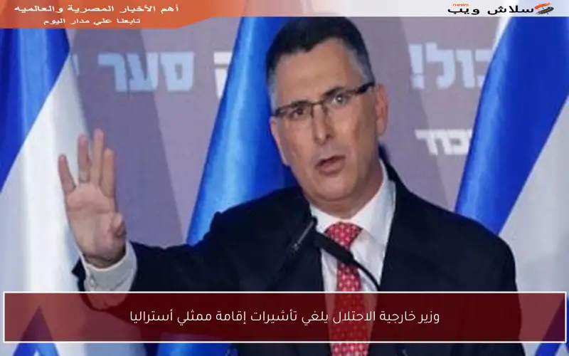 وزير خارجية الاحتلال يلغي تأشيرات إقامة ممثلي أستراليا