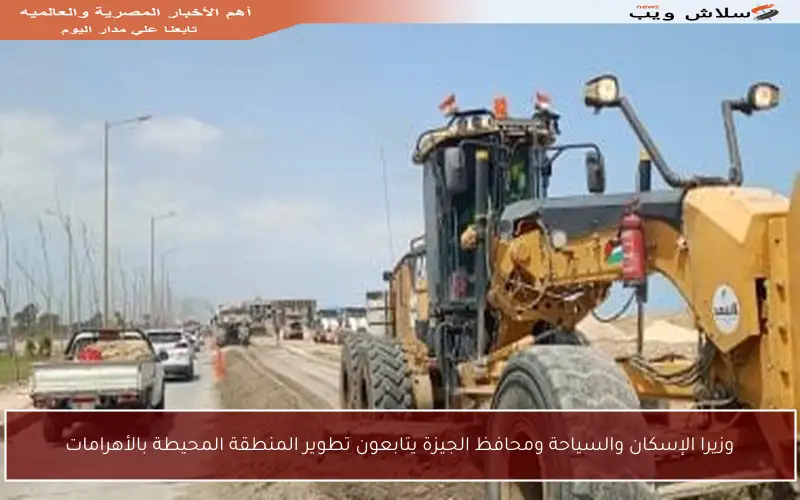 وزيرا الإسكان والسياحة ومحافظ الجيزة يتابعون تطوير المنطقة المحيطة بالأهرامات