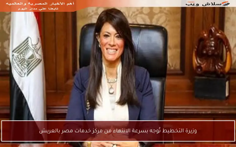 وزيرة التخطيط تُوجه بسرعة الانتهاء من مركز خدمات مصر بالعريش