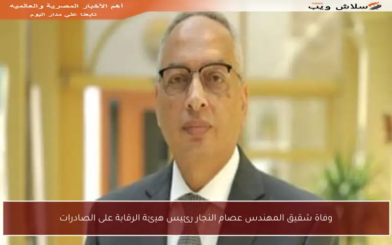 وفاة شقيق المهندس عصام النجار رئيس هيئة الرقابة على الصادرات