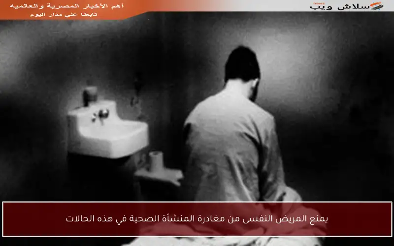 يمنع المريض النفسى من مغادرة المنشأة الصحية في هذه الحالات